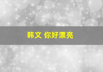 韩文 你好漂亮